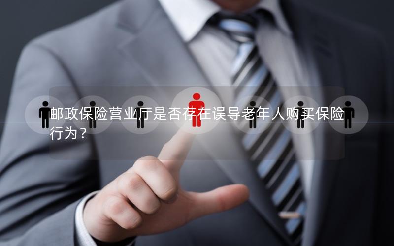 邮政保险营业厅是否存在误导老年人购买保险行为？
