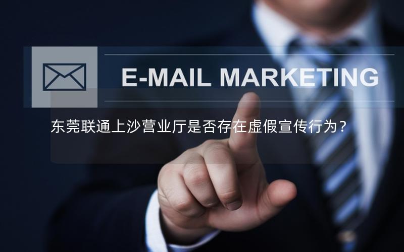 东莞联通上沙营业厅是否存在虚假宣传行为？