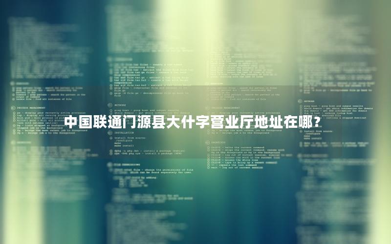 中国联通门源县大什字营业厅地址在哪？
