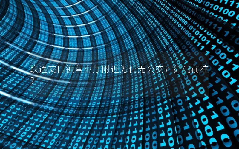 联通交口镇营业厅附近为何无公交？如何前往？