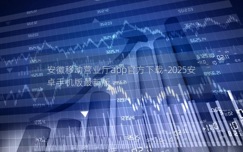 安徽移动营业厅app官方下载-2025安卓手机版最新版