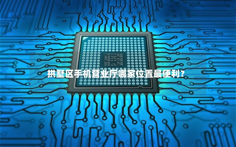 拱墅区手机营业厅哪家位置最便利？