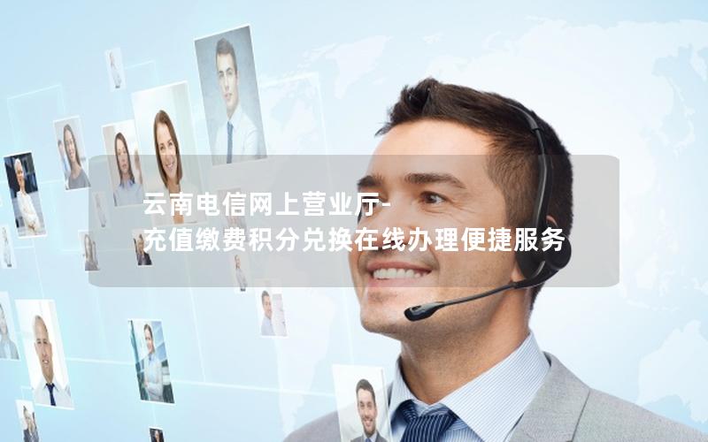 云南电信网上营业厅-充值缴费积分兑换在线办理便捷服务