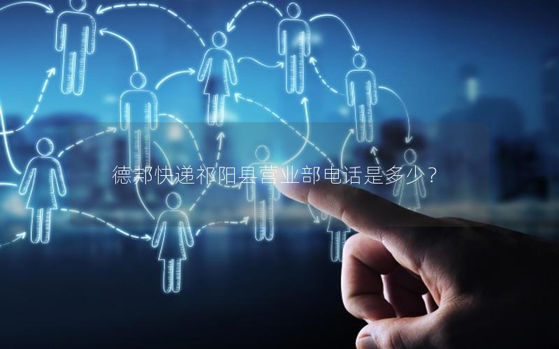 德邦快递祁阳县营业部电话是多少？