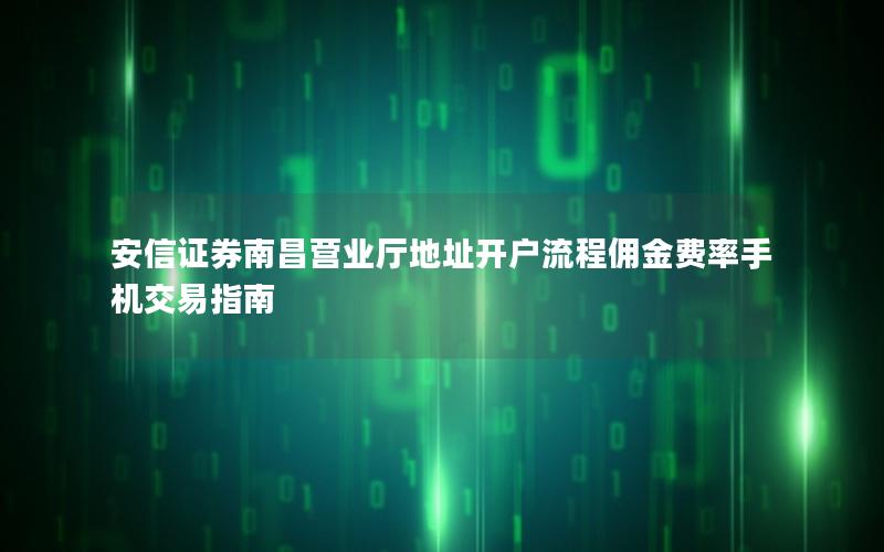 安信证券南昌营业厅地址开户流程佣金费率手机交易指南