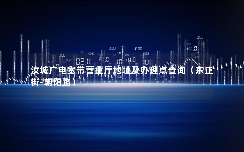 汝城广电宽带营业厅地址及办理点查询（东正街-朝阳路）
