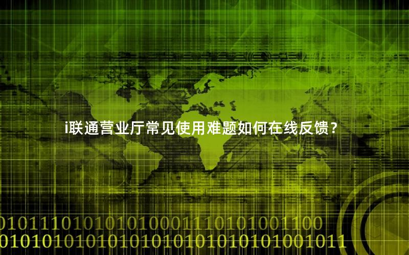 i联通营业厅常见使用难题如何在线反馈？