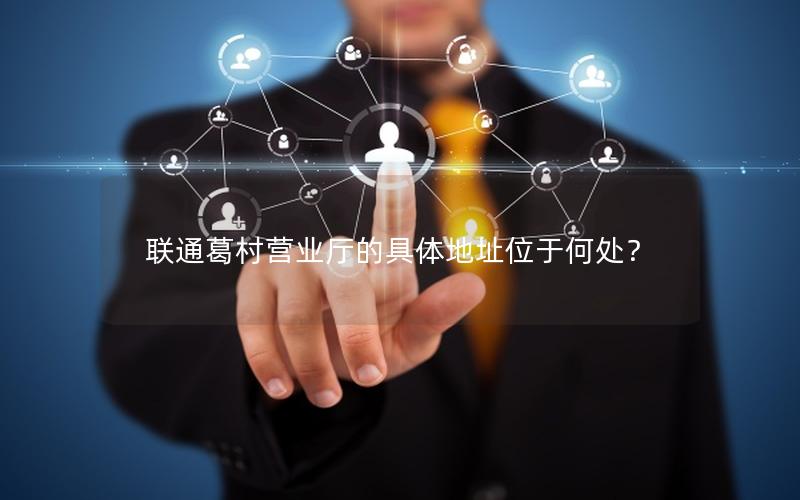 联通葛村营业厅的具体地址位于何处？