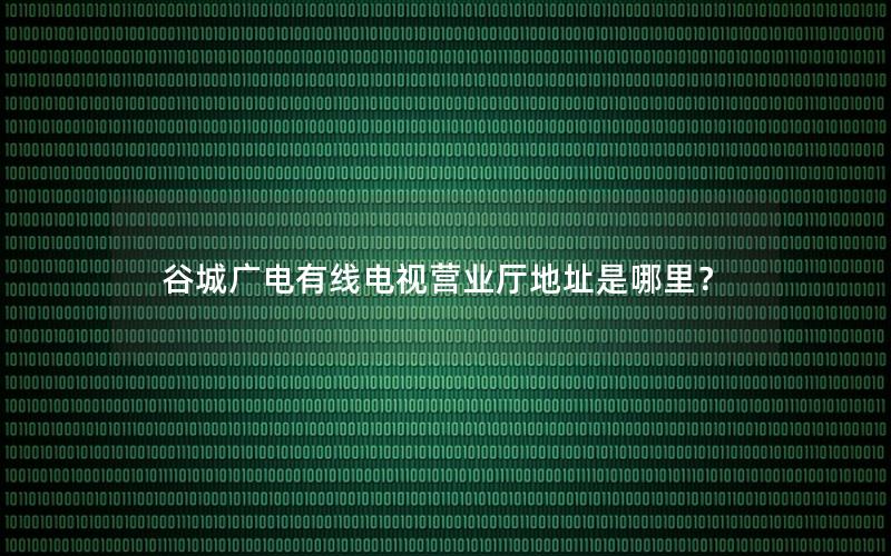 谷城广电有线电视营业厅地址是哪里？