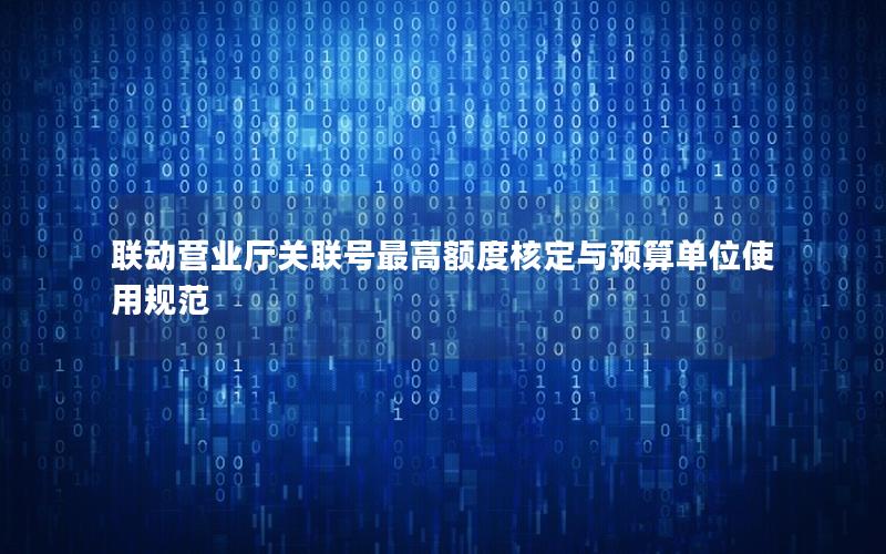 联动营业厅关联号最高额度核定与预算单位使用规范