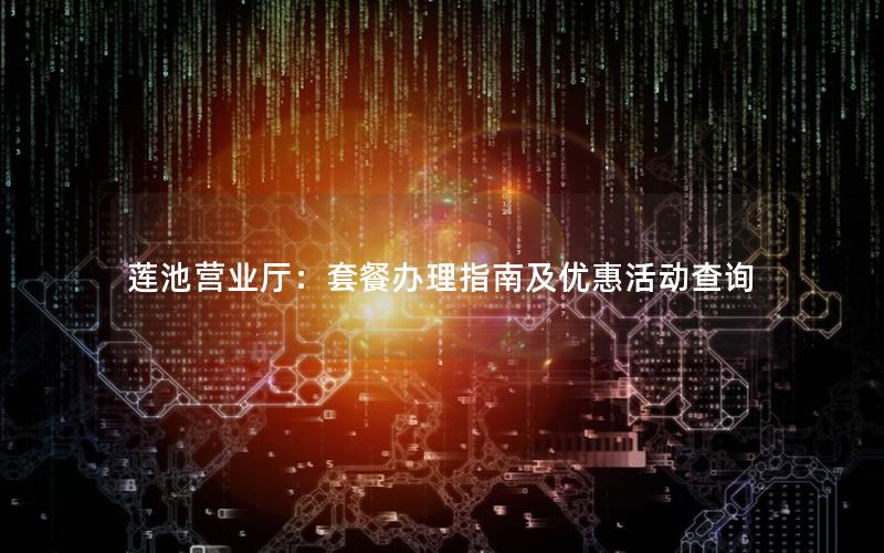 莲池营业厅：套餐办理指南及优惠活动查询