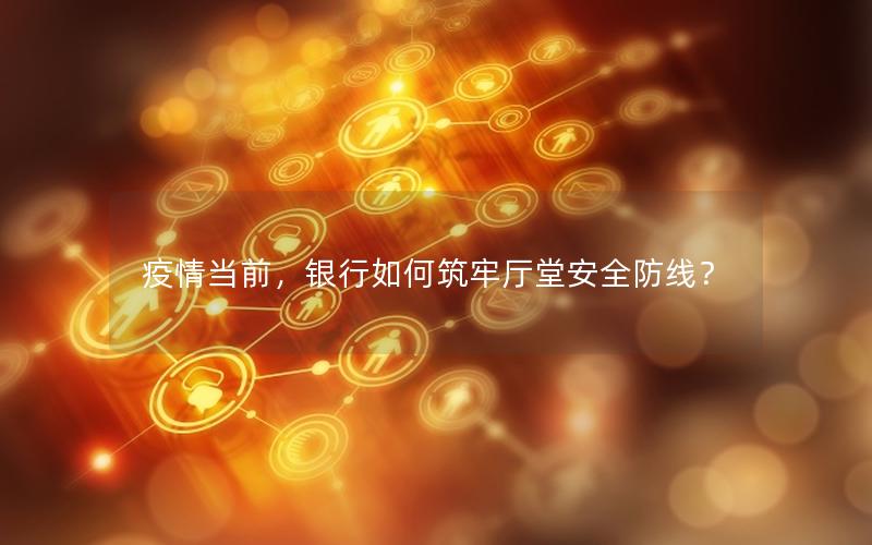 疫情当前，银行如何筑牢厅堂安全防线？