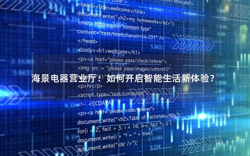 海景电器营业厅：如何开启智能生活新体验？