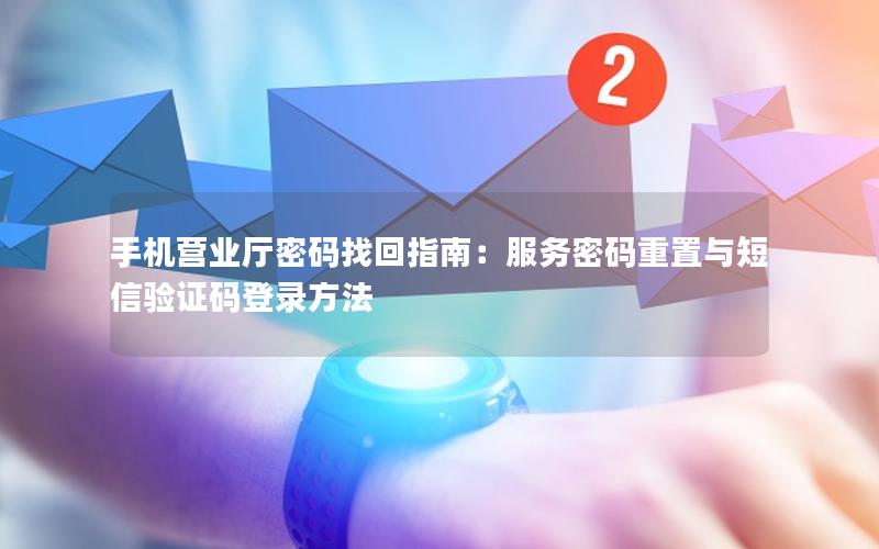 手机营业厅密码找回指南：服务密码重置与短信验证码登录方法