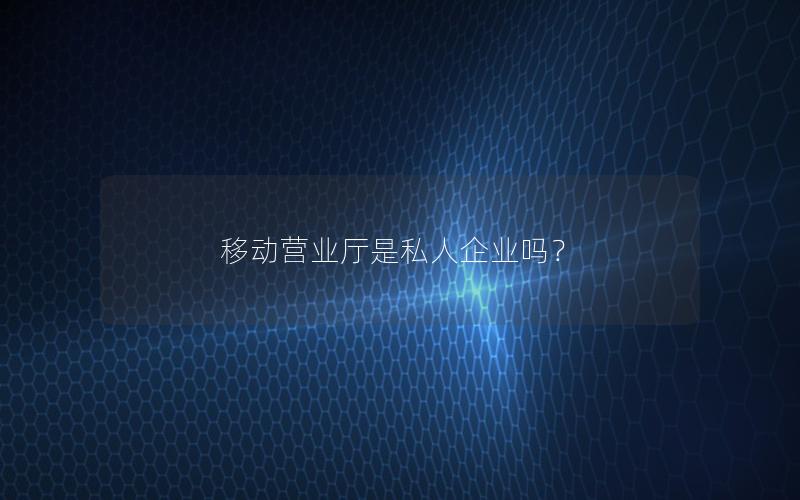 移动营业厅是私人企业吗？