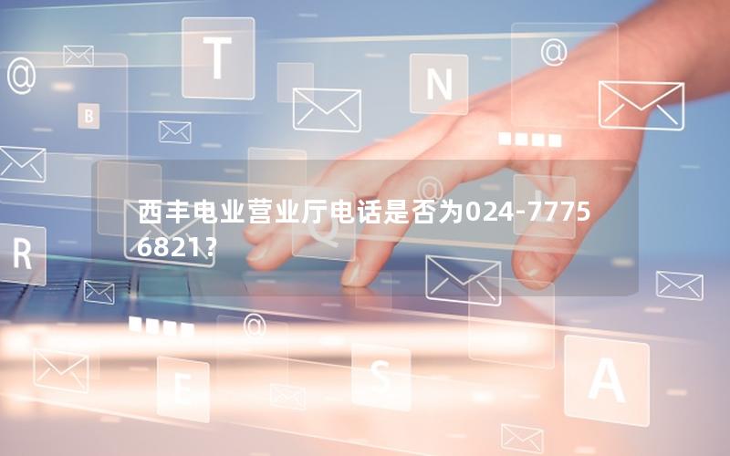 西丰电业营业厅电话是否为024-77756821？