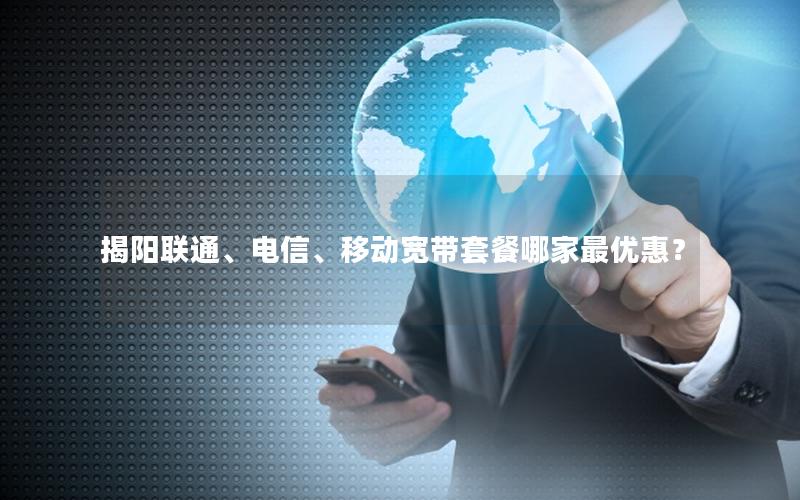 揭阳联通、电信、移动宽带套餐哪家最优惠？