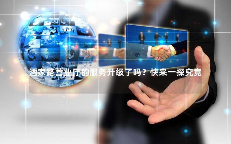 酒家路营业厅的服务升级了吗？快来一探究竟