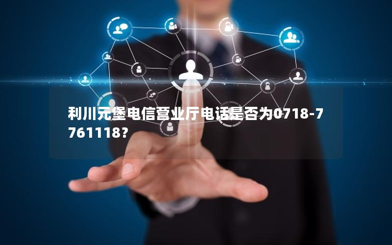 利川元堡电信营业厅电话是否为0718-7761118？