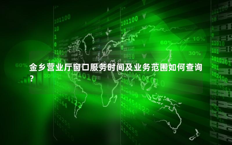 金乡营业厅窗口服务时间及业务范围如何查询？