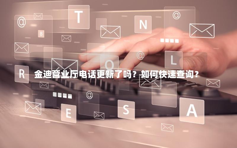 金迪营业厅电话更新了吗？如何快速查询？