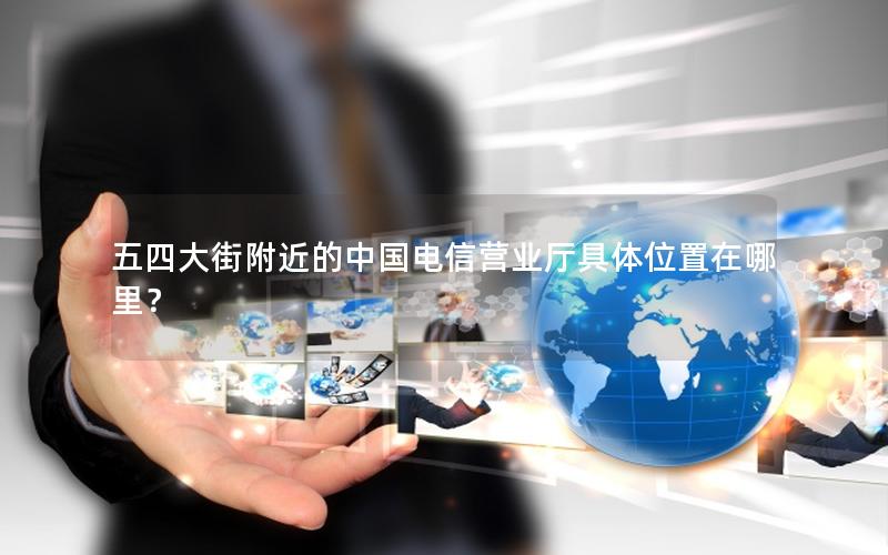 五四大街附近的中国电信营业厅具体位置在哪里？