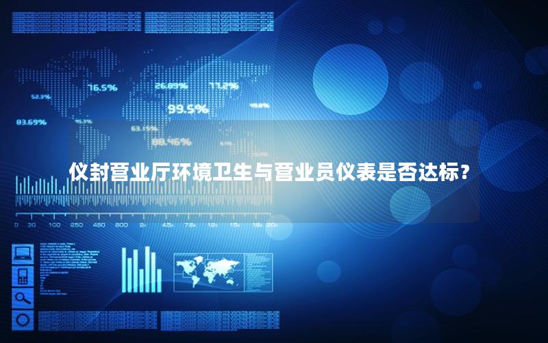 仪封营业厅环境卫生与营业员仪表是否达标？