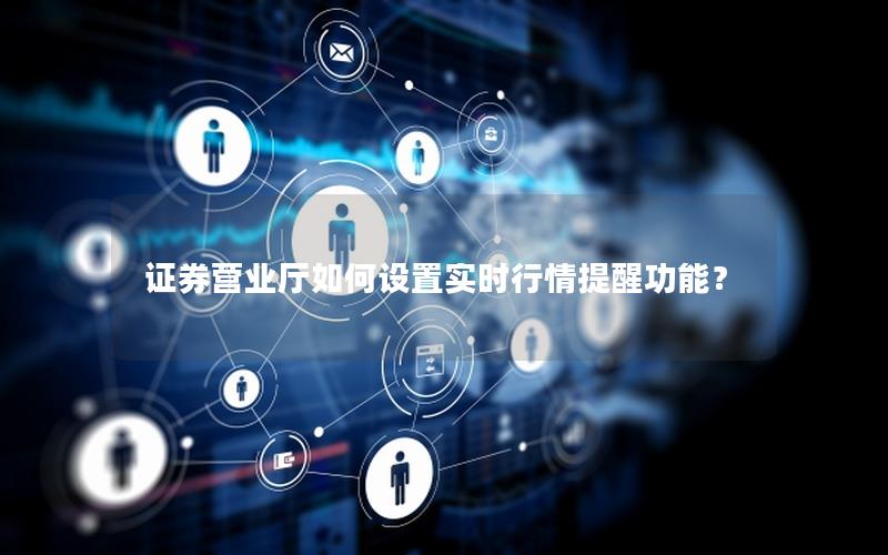 证券营业厅如何设置实时行情提醒功能？