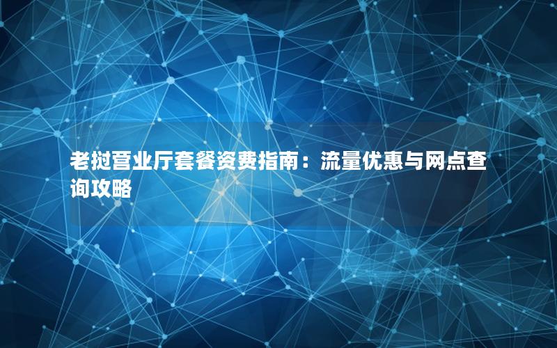 老挝营业厅套餐资费指南：流量优惠与网点查询攻略