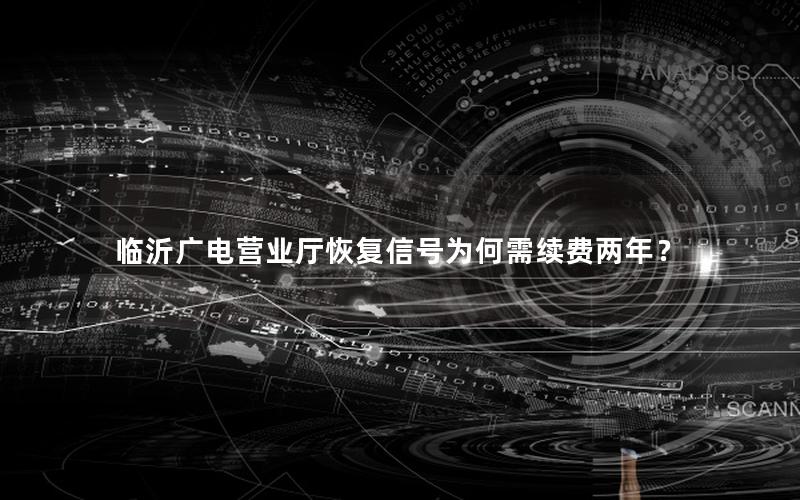 临沂广电营业厅恢复信号为何需续费两年？