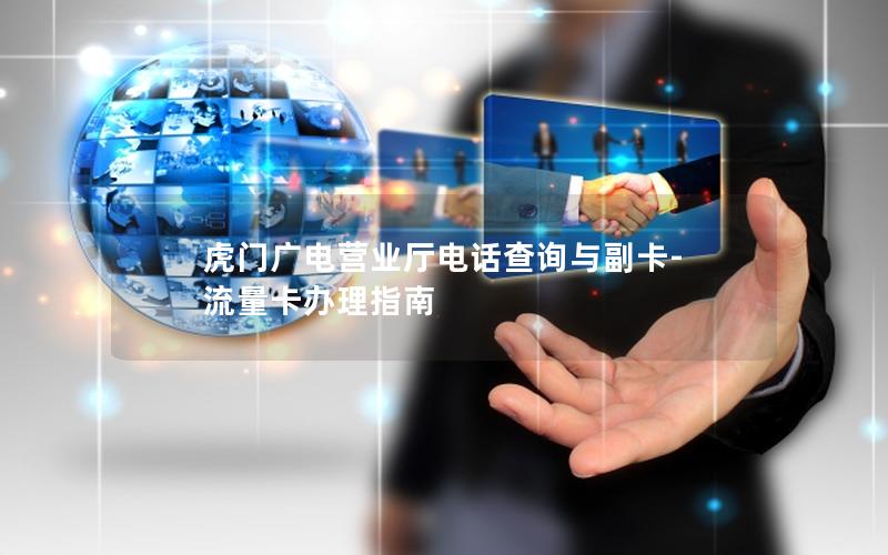 虎门广电营业厅电话查询与副卡-流量卡办理指南