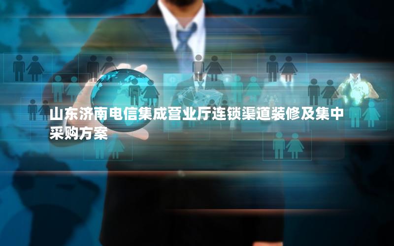 山东济南电信集成营业厅连锁渠道装修及集中采购方案