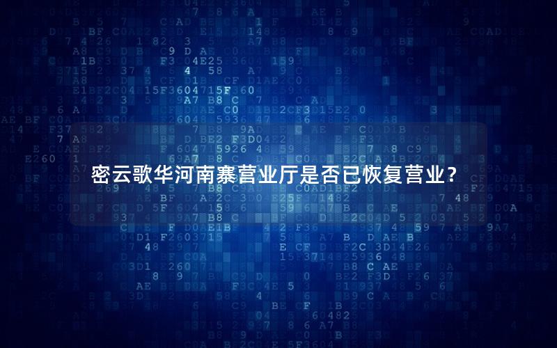密云歌华河南寨营业厅是否已恢复营业？