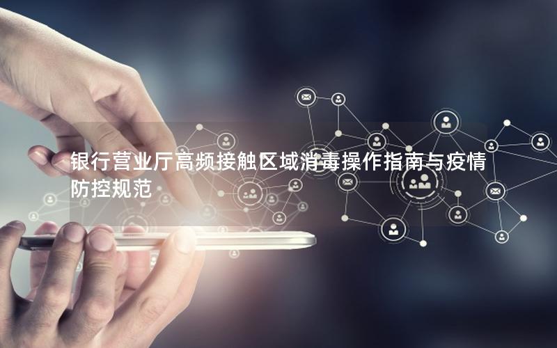 银行营业厅高频接触区域消毒操作指南与疫情防控规范
