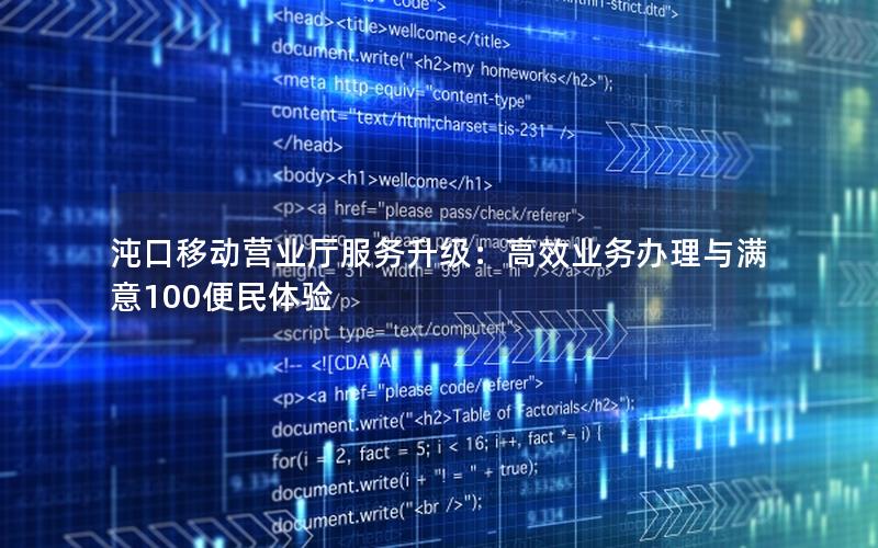 沌口移动营业厅服务升级：高效业务办理与满意100便民体验