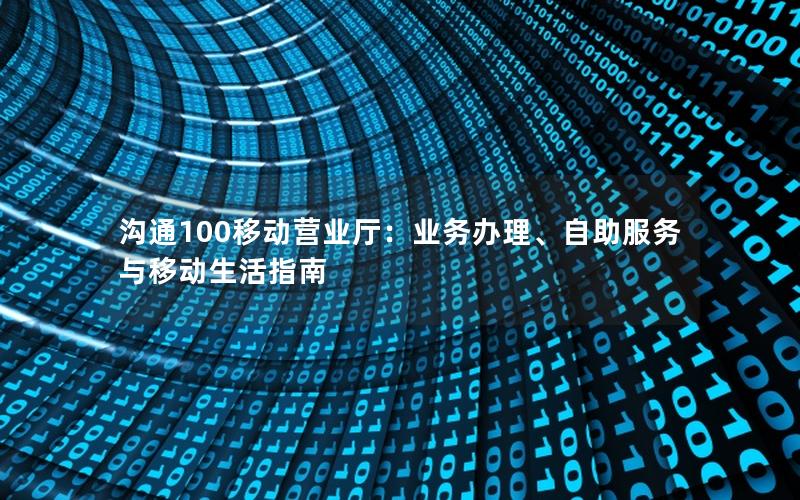 沟通100移动营业厅：业务办理、自助服务与移动生活指南