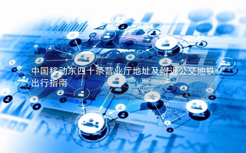 中国移动东四十条营业厅地址及附近公交地铁出行指南