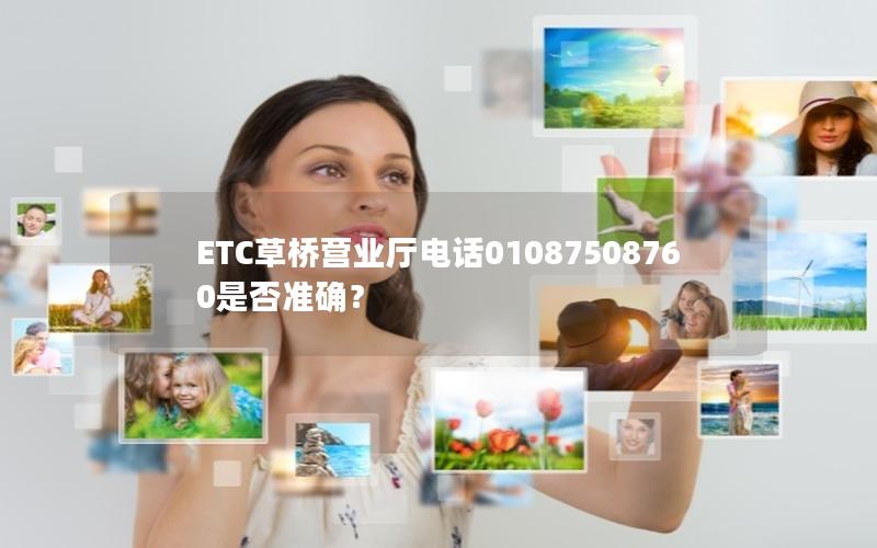 ETC草桥营业厅电话01087508760是否准确？