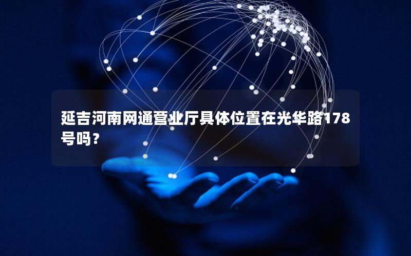 延吉河南网通营业厅具体位置在光华路178号吗？