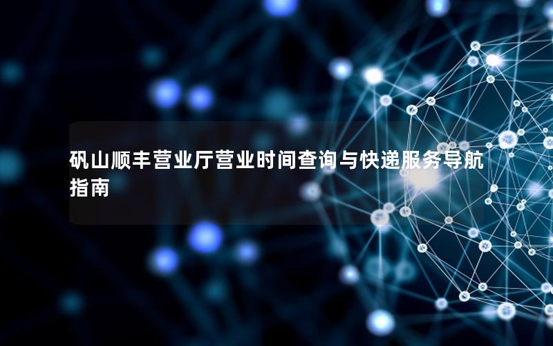 矾山顺丰营业厅营业时间查询与快递服务导航指南