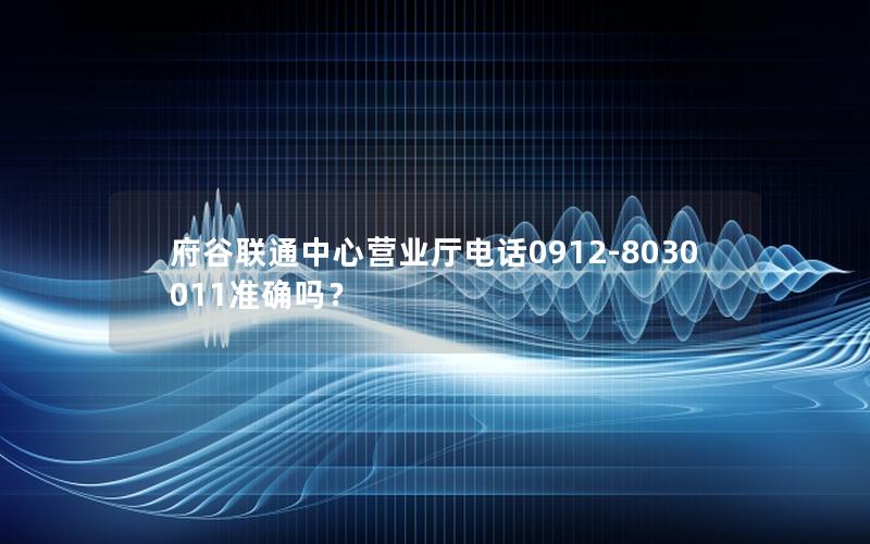 府谷联通中心营业厅电话0912-8030011准确吗？