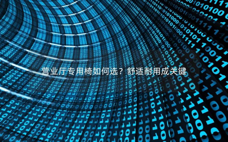 营业厅专用椅如何选？舒适耐用成关键
