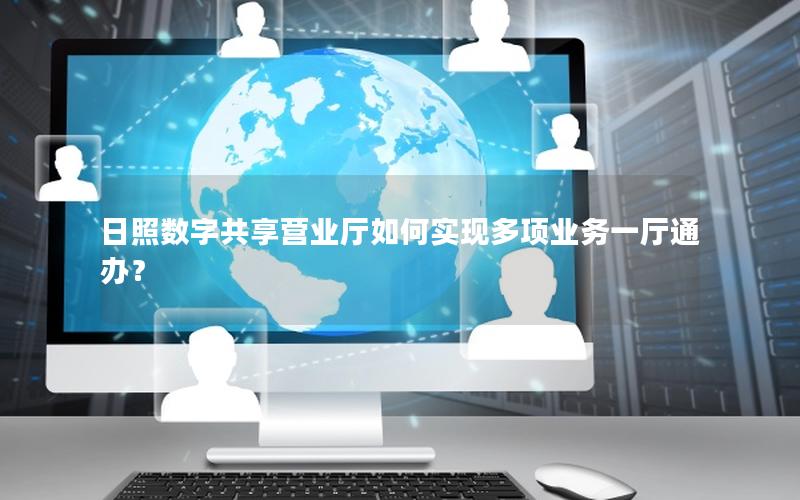 日照数字共享营业厅如何实现多项业务一厅通办？
