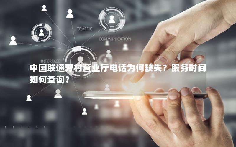 中国联通芳村营业厅电话为何缺失？服务时间如何查询？