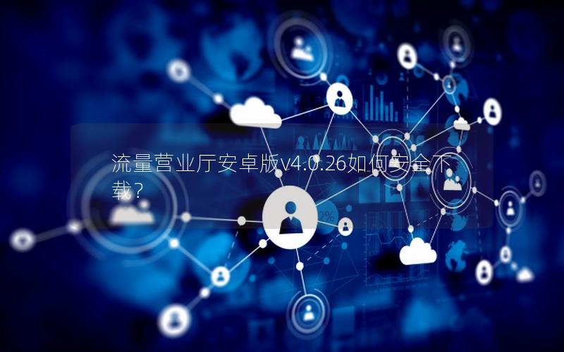 流量营业厅安卓版v4.0.26如何安全下载？