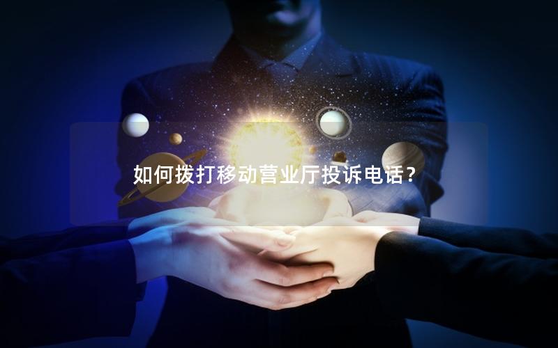 如何拨打移动营业厅投诉电话？