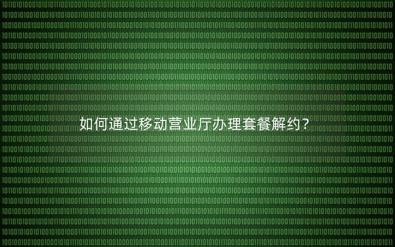 如何通过移动营业厅办理套餐解约？