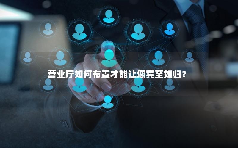 营业厅如何布置才能让您宾至如归？