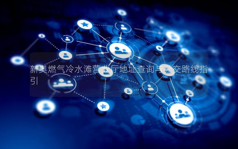新奥燃气冷水滩营业厅地址查询与公交路线指引