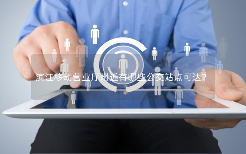 滨江移动营业厅附近有哪些公交站点可达？